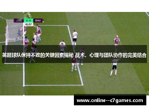 英超球队保持不败的关键因素揭秘 战术、心理与团队协作的完美结合 英超球队保持不败的关键因素揭秘 战术、心理与团队协作的完美结合