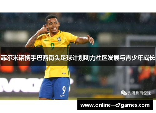 菲尔米诺携手巴西街头足球计划助力社区发展与青少年成长 菲尔米诺携手巴西街头足球计划助力社区发展与青少年成长