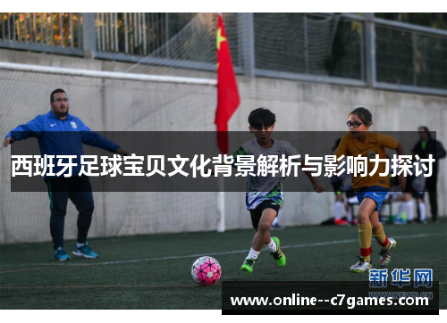 西班牙足球宝贝文化背景解析与影响力探讨