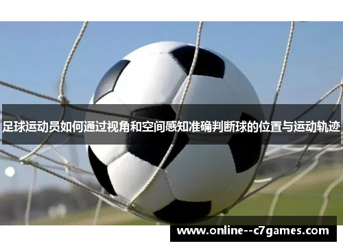 足球运动员如何通过视角和空间感知准确判断球的位置与运动轨迹 足球运动员如何通过视角和空间感知准确判断球的位置与运动轨迹