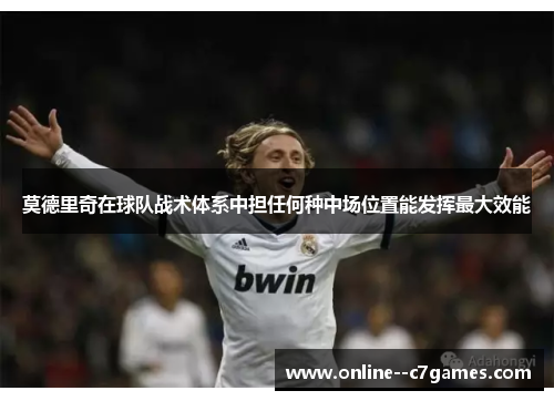 莫德里奇在球队战术体系中担任何种中场位置能发挥最大效能