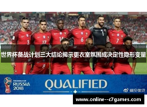 世界杯备战计划三大结论揭示更衣室氛围成决定性隐形变量 世界杯备战计划三大结论揭示更衣室氛围成决定性隐形变量