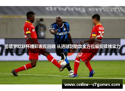 劳塔罗欧联杯精彩表现回顾 从进球到助攻全方位展现锋线实力 劳塔罗欧联杯精彩表现回顾 从进球到助攻全方位展现锋线实力