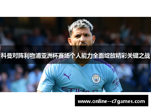 科曼对阵利物浦亚洲杯赛场个人能力全面绽放精彩关键之战 科曼对阵利物浦亚洲杯赛场个人能力全面绽放精彩关键之战