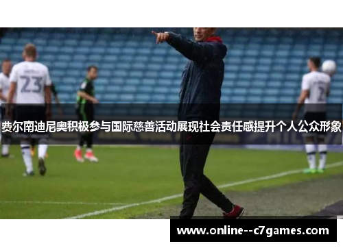 费尔南迪尼奥积极参与国际慈善活动展现社会责任感提升个人公众形象 费尔南迪尼奥积极参与国际慈善活动展现社会责任感提升个人公众形象