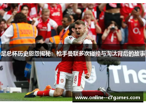 足总杯历史恩怨揭秘：枪手曼联多次碰撞与淘汰背后的故事