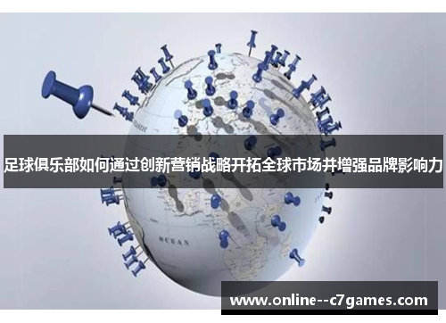 足球俱乐部如何通过创新营销战略开拓全球市场并增强品牌影响力 足球俱乐部如何通过创新营销战略开拓全球市场并增强品牌影响力