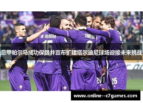 意甲帕尔马成功保级并宣布扩建塔尔迪尼球场迎接未来挑战