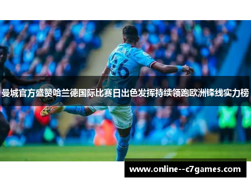 曼城官方盛赞哈兰德国际比赛日出色发挥持续领跑欧洲锋线实力榜 曼城官方盛赞哈兰德国际比赛日出色发挥持续领跑欧洲锋线实力榜