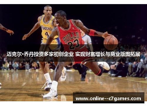 迈克尔·乔丹投资多家初创企业 实现财富增长与商业版图拓展 迈克尔·乔丹投资多家初创企业 实现财富增长与商业版图拓展