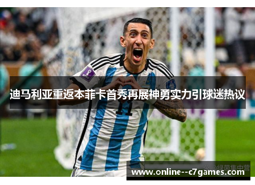 迪马利亚重返本菲卡首秀再展神勇实力引球迷热议