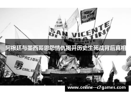 阿根廷与墨西哥恩怨情仇揭开历史生死战背后真相