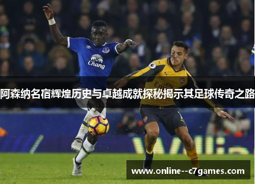 阿森纳名宿辉煌历史与卓越成就探秘揭示其足球传奇之路