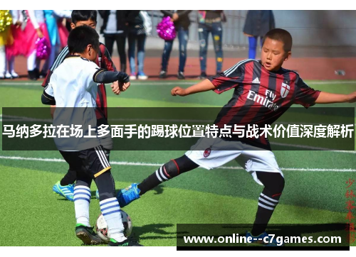 马纳多拉在场上多面手的踢球位置特点与战术价值深度解析