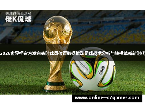 2026世界杯官方发布实时球员位置数据推动足球战术分析与转播革新新时代 2026世界杯官方发布实时球员位置数据推动足球战术分析与转播革新新时代