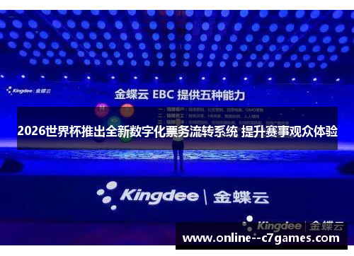 2026世界杯推出全新数字化票务流转系统 提升赛事观众体验