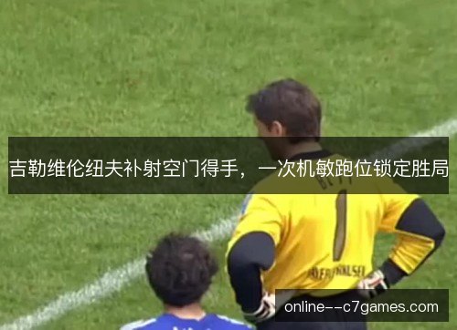 吉勒维伦纽夫补射空门得手,一次机敏跑位锁定胜局 吉勒维伦纽夫补射空门得手,一次机敏跑位锁定胜局