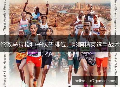 伦敦马拉松种子队伍排位，影响精英选手战术