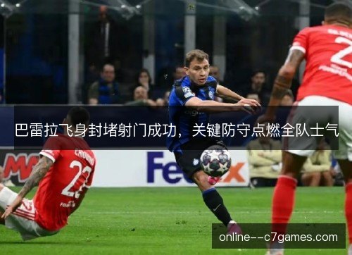 巴雷拉飞身封堵射门成功，关键防守点燃全队士气