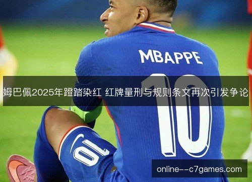 姆巴佩2025年蹬踏染红 红牌量刑与规则条文再次引发争论